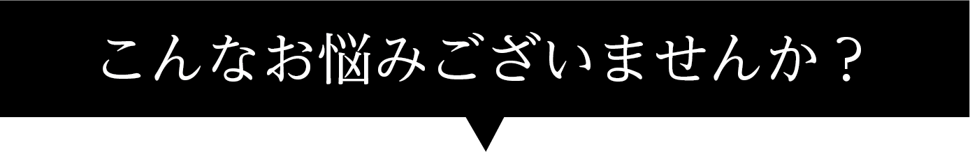 こんなお悩みございませんか？